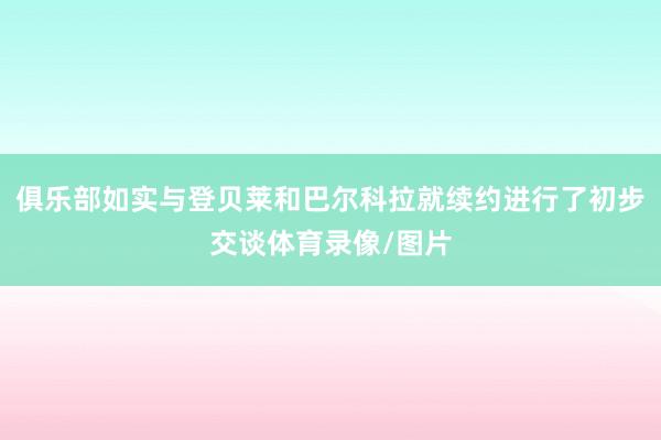 俱乐部如实与登贝莱和巴尔科拉就续约进行了初步交谈体育录像/图片
