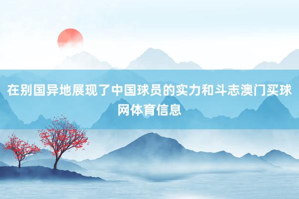 在别国异地展现了中国球员的实力和斗志澳门买球网体育信息