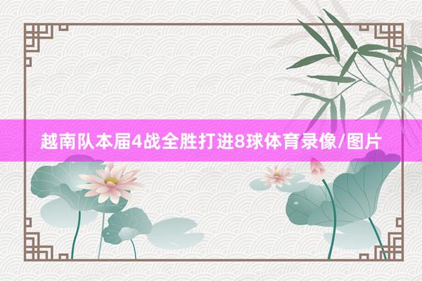 越南队本届4战全胜打进8球体育录像/图片