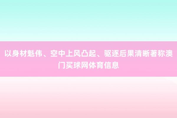 以身材魁伟、空中上风凸起、驱逐后果清晰著称澳门买球网体育信息