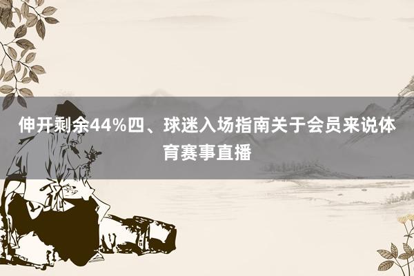伸开剩余44%四、球迷入场指南关于会员来说体育赛事直播