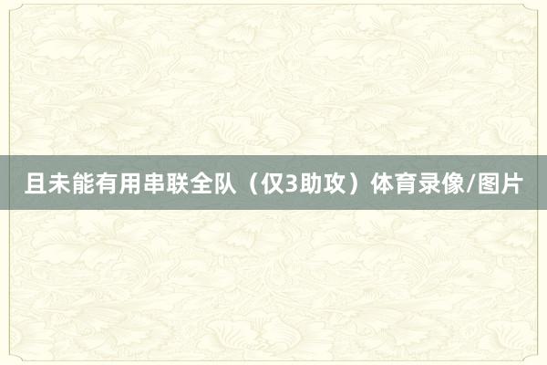 且未能有用串联全队（仅3助攻）体育录像/图片