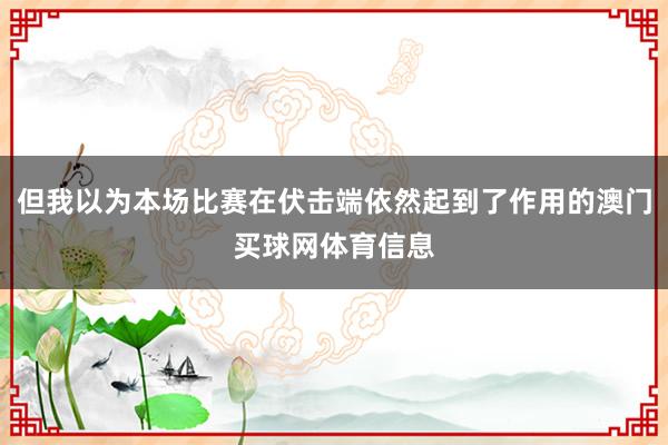 但我以为本场比赛在伏击端依然起到了作用的澳门买球网体育信息