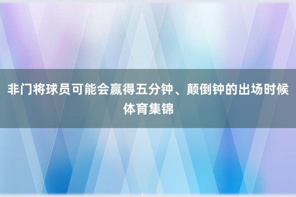 非门将球员可能会赢得五分钟、颠倒钟的出场时候体育集锦