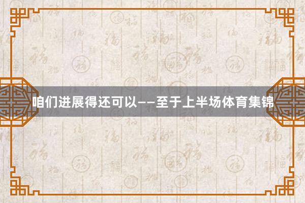 咱们进展得还可以——至于上半场体育集锦