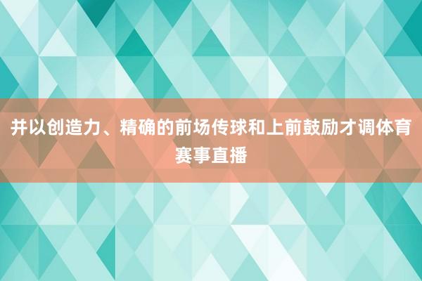 并以创造力、精确的前场传球和上前鼓励才调体育赛事直播