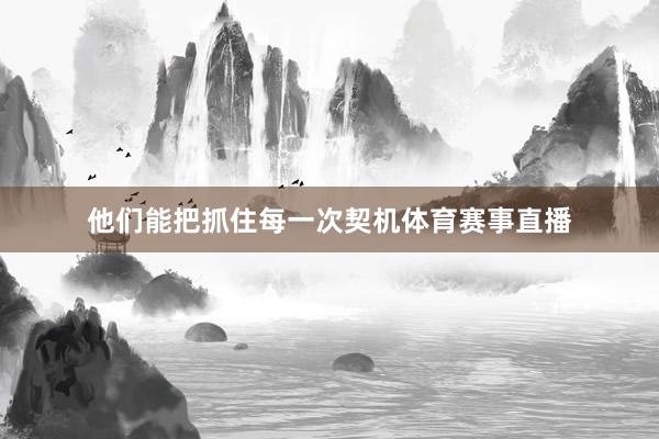 他们能把抓住每一次契机体育赛事直播