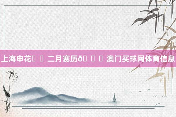 上海申花⚽️二月赛历📅澳门买球网体育信息