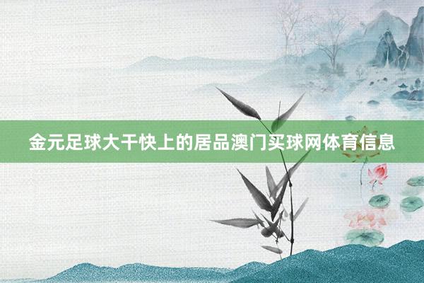 金元足球大干快上的居品澳门买球网体育信息