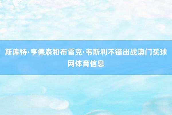 斯库特·亨德森和布雷克·韦斯利不错出战澳门买球网体育信息