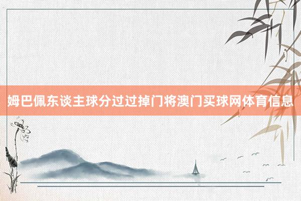 姆巴佩东谈主球分过过掉门将澳门买球网体育信息