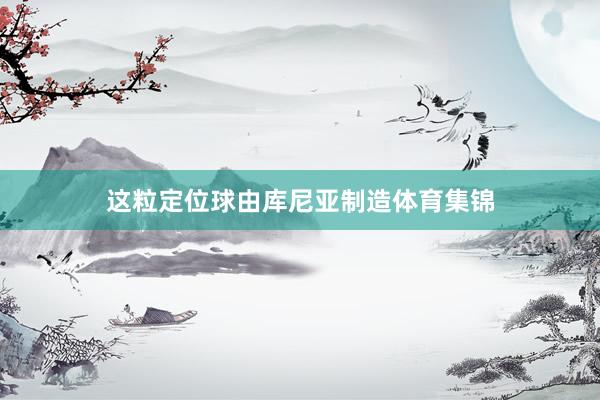 这粒定位球由库尼亚制造体育集锦