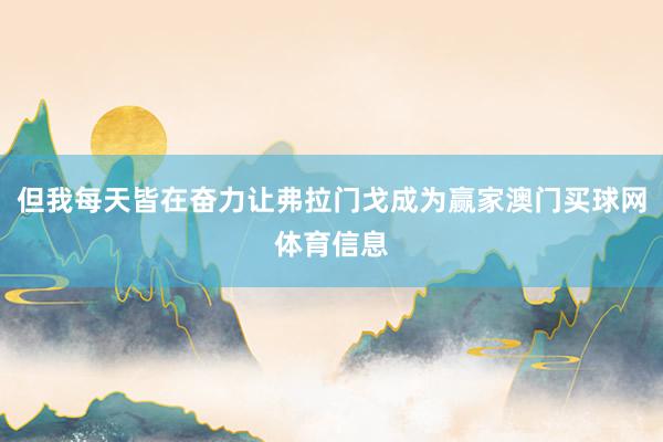 但我每天皆在奋力让弗拉门戈成为赢家澳门买球网体育信息
