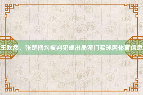 王欢然、张楚桐均被判犯规出局澳门买球网体育信息