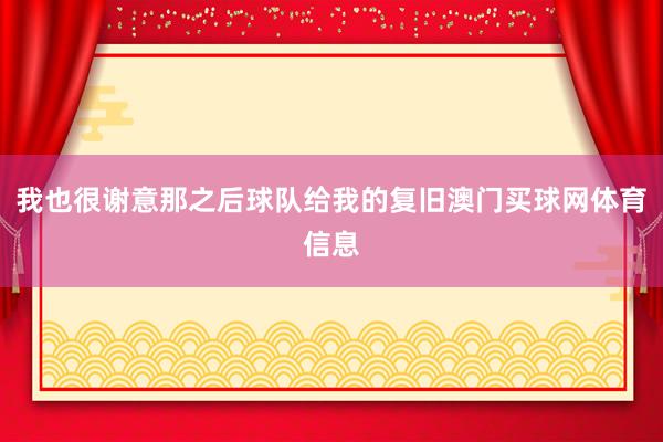 我也很谢意那之后球队给我的复旧澳门买球网体育信息