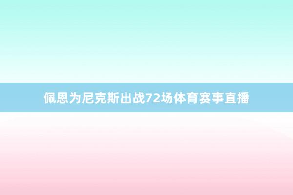 佩恩为尼克斯出战72场体育赛事直播