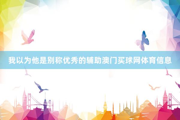 我以为他是别称优秀的辅助澳门买球网体育信息