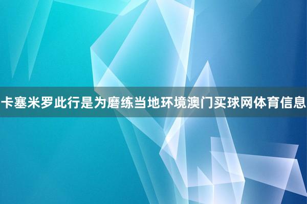 卡塞米罗此行是为磨练当地环境澳门买球网体育信息