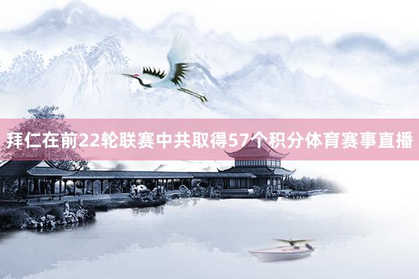 拜仁在前22轮联赛中共取得57个积分体育赛事直播