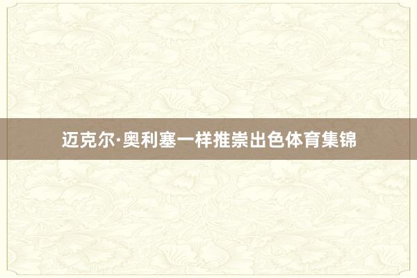迈克尔·奥利塞一样推崇出色体育集锦