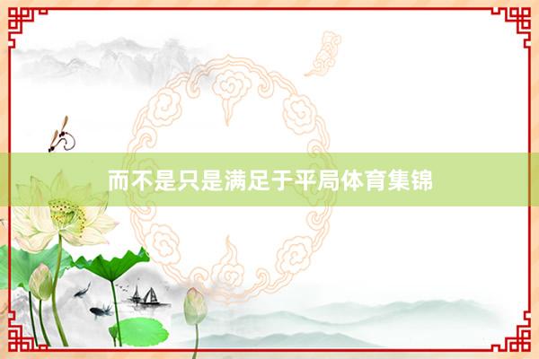 而不是只是满足于平局体育集锦