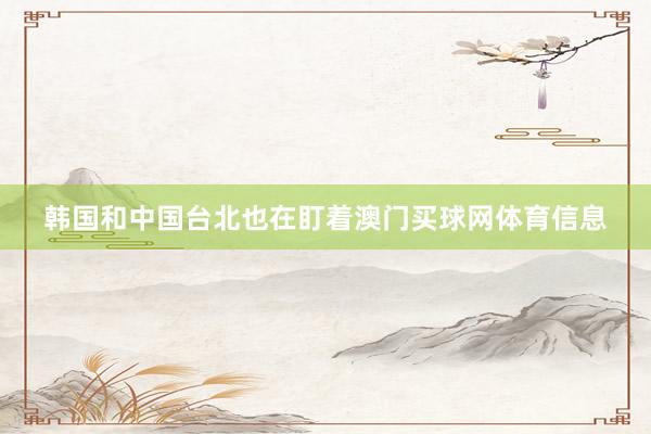 韩国和中国台北也在盯着澳门买球网体育信息