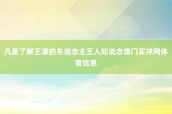 凡是了解王濛的东说念主王人知说念澳门买球网体育信息