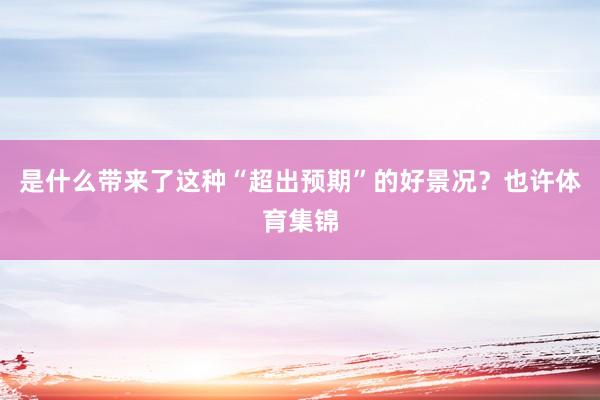 是什么带来了这种“超出预期”的好景况？也许体育集锦