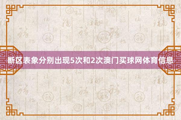 断区表象分别出现5次和2次澳门买球网体育信息