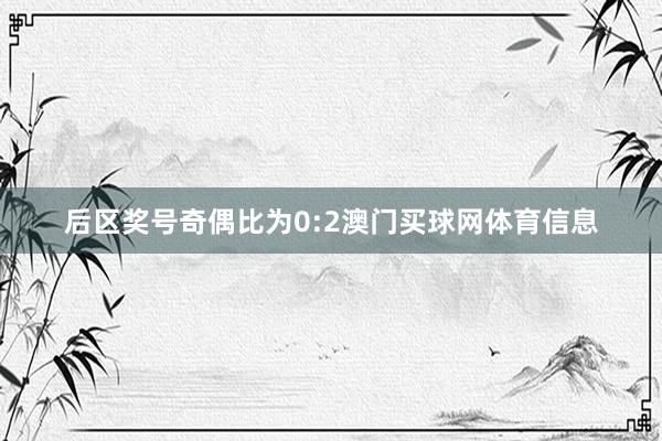 后区奖号奇偶比为0:2澳门买球网体育信息
