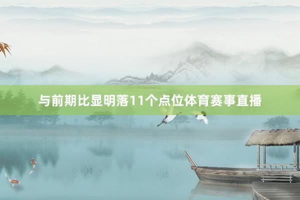 与前期比显明落11个点位体育赛事直播