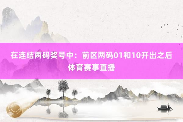 在连结两码奖号中：　　前区两码01和10开出之后体育赛事直播