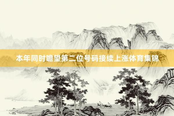 本年同时瞻望第二位号码接续上涨体育集锦