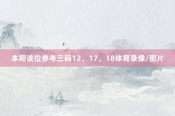 本期该位参考三码12、17、18体育录像/图片