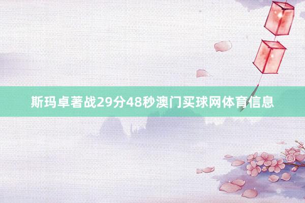 斯玛卓著战29分48秒澳门买球网体育信息