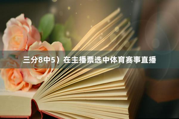 三分8中5）在主播票选中体育赛事直播