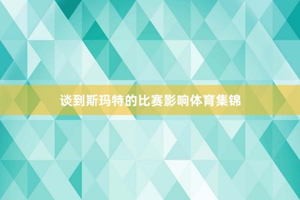 谈到斯玛特的比赛影响体育集锦