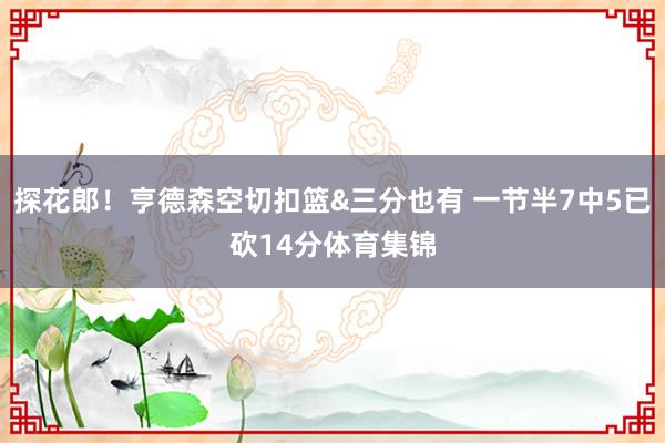 探花郎！亨德森空切扣篮&三分也有 一节半7中5已砍14分体育集锦