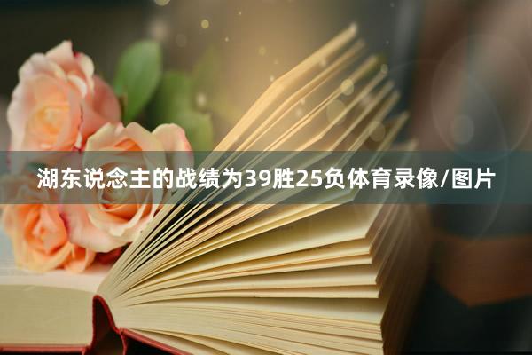 湖东说念主的战绩为39胜25负体育录像/图片