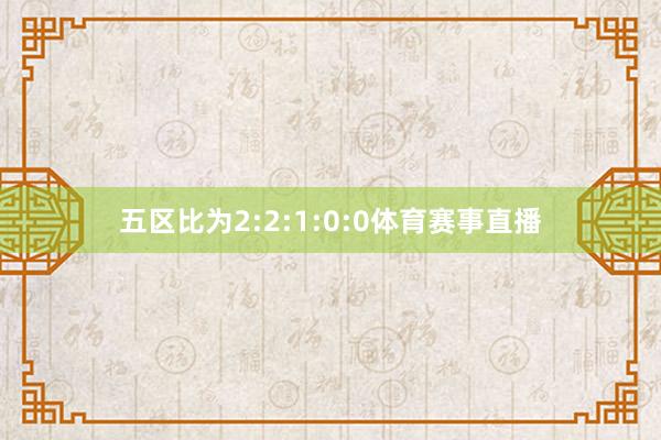 五区比为2:2:1:0:0体育赛事直播