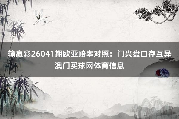 输赢彩26041期欧亚赔率对照：门兴盘口存互异澳门买球网体育信息