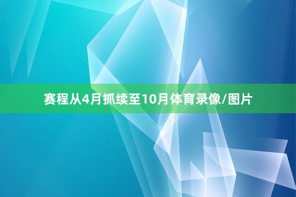 赛程从4月抓续至10月体育录像/图片