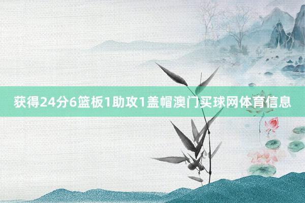 获得24分6篮板1助攻1盖帽澳门买球网体育信息
