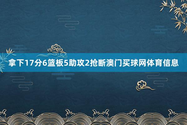 拿下17分6篮板5助攻2抢断澳门买球网体育信息