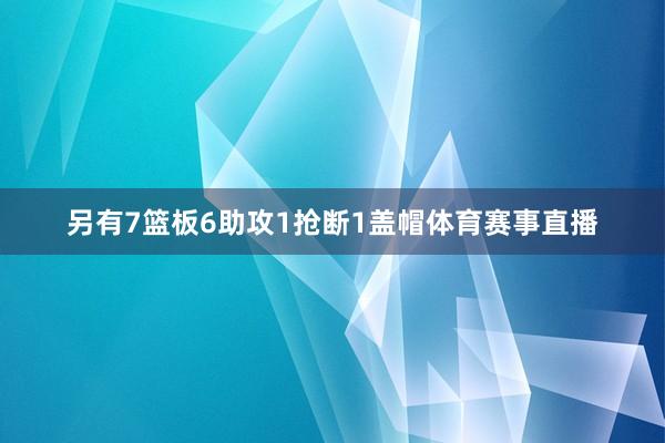 另有7篮板6助攻1抢断1盖帽体育赛事直播