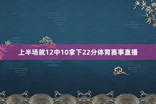 上半场就12中10拿下22分体育赛事直播