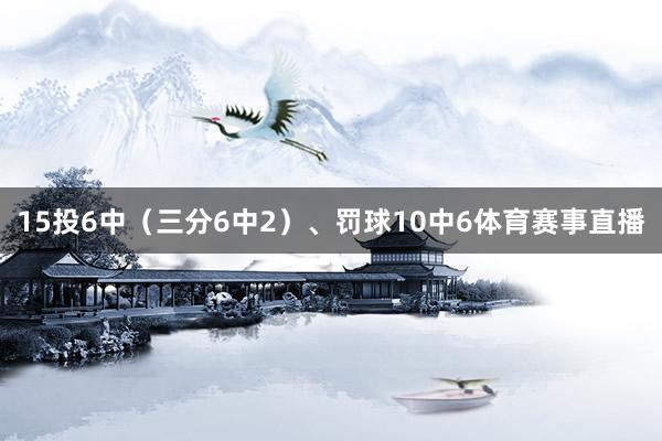 15投6中（三分6中2）、罚球10中6体育赛事直播