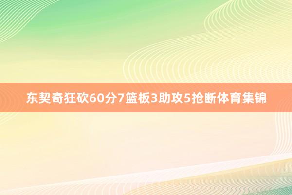 东契奇狂砍60分7篮板3助攻5抢断体育集锦