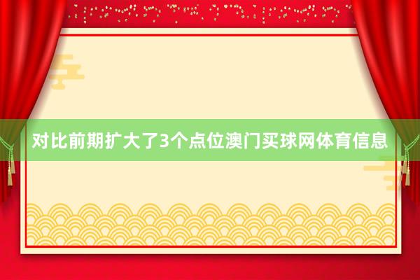 对比前期扩大了3个点位澳门买球网体育信息