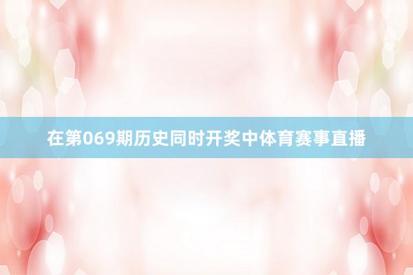 在第069期历史同时开奖中体育赛事直播